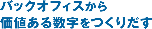 バックオフィスから価値ある数字をつくりだす